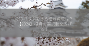 CFDで取引できる暗号資産は？【2024】投資の選択肢を広げる！