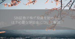 SBI証券で株式投資を始めるには？必要な保証金について解説！