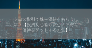 クロス取引で株主優待をもらうには？【投資初心者も安心！お得な優待をゲットする方法】